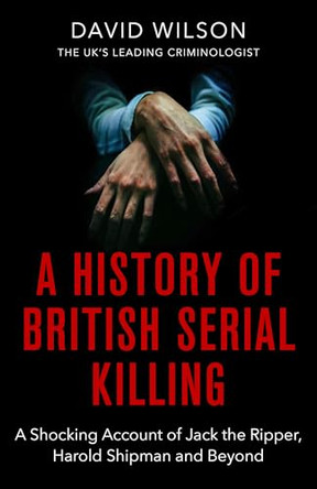 A History Of British Serial Killing: The Shocking Account of Jack the Ripper, Harold Shipman and Beyond by David Wilson 9780751581072 [USED COPY]