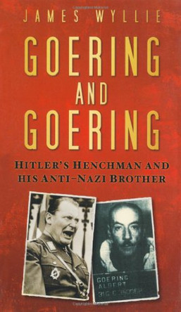 Goering and Goering: Hitler's Henchman and his Anti-Nazi Brother by James Wyllie 9780752456485 [USED COPY]