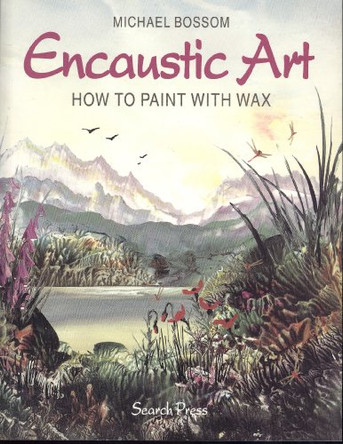 Encaustic Art: How to Paint with Wax by Michael Bossom 9780855328269 [USED COPY]