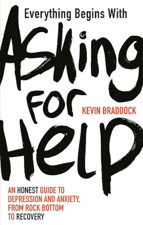 Everything Begins with Asking for Help: An honest guide to depression and anxiety, from rock bottom to recovery by Kevin Braddock 9780857836762 [USED COPY]