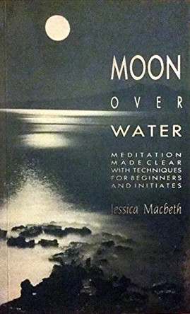 Moon Over Water: Meditation Made Clear, with Techniques for Beginners and Initiates by Jessica Williams Macbeth 9780946551569 [USED COPY]