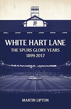White Hart Lane: The Spurs Glory Years 1899-2017 by Martin Lipton 9781409169260 [USED COPY]