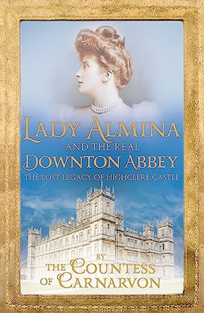 Lady Almina and the Real Downton Abbey: The Lost Legacy of Highclere Castle by Countess Of Carnarvon 9781444730845 [USED COPY]