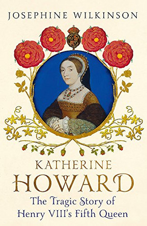 Katherine Howard: The Tragic Story of Henry VIII's Fifth Queen by Josephine Wilkinson 9781444796261 [USED COPY]