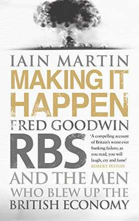 Making It Happen: Fred Goodwin, RBS and the men who blew up the British economy by Iain Martin 9781471113543 [USED COPY]