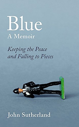 Blue: A Memoir - Keeping the Peace and Falling to Pieces by John Sutherland 9781474606059 [USED COPY]