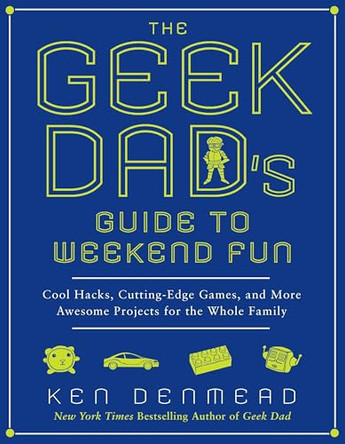 The Geek Dad's Guide to Weekend Fun: Cool Hacks, Cutting-Edge Games, and More Awesome Projects for the Whole Family by Ken Denmead 9781592406449 [USED COPY]