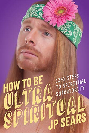 How to be Ultra Spiritual: 12 1/2 Steps to Spiritual Superiority by J. P. Sears 9781622038213 [USED COPY]