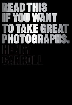 Read This if You Want to Take Great Photographs by Henry Carroll 9781780673356 [USED COPY]