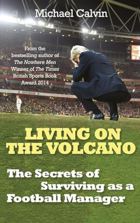 Living on the Volcano: The Secrets of Surviving as a Football Manager by Michael Calvin 9781780893273 [USED COPY]