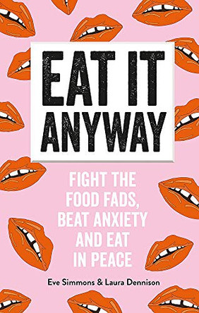 Eat It Anyway: Fight the Food Fads, Beat Anxiety and Eat in Peace by Eve Simmons and Laura Dennison 9781784725808 [USED COPY]