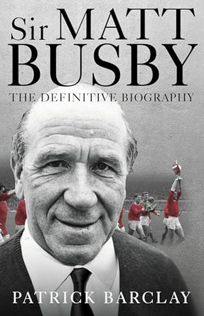 Sir Matt Busby: The Definitive Biography by Patrick Barclay 9781785032066 [USED COPY]