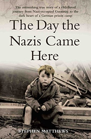 The Day the Nazis Came Here: The Astonishing True Story of a Childhood Journey from Nazi-Occupied Guernsey to the Dark Heart of a German Prison Camp by Stephen Matthews 9781786061287 [USED COPY]
