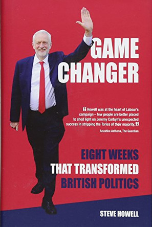 GAME CHANGER Eight Weeks That Transformed British Politics: Inside Corbyn's Election Machine by Steve Howell 9781786155863 [USED COPY]