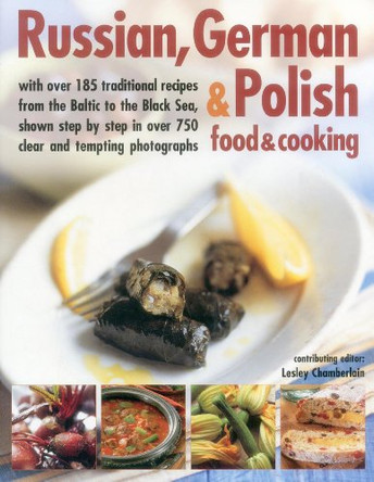 Russian, German & Polish Food & Cooking: With Over 185 Traditional Recipes from the Baltic to the Black Sea, Shown Step-by-Step in Over 750 Clear and Tempting Photographs by Lesley Chamberlain 9781843098867 [USED COPY]