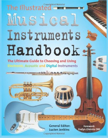 The Illustrated Musical Instruments Handbook: The Ultimate Guide to Choosing and Using Electronic, Acoustic and Digital Instruments by Lucien Jenkins 9781844515202 [USED COPY]