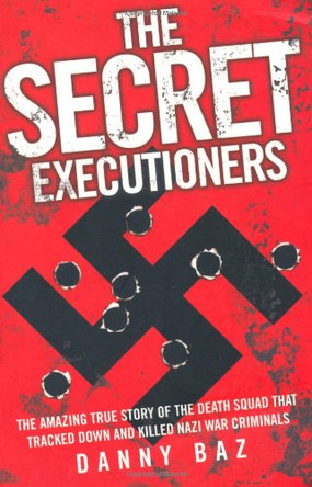 Secret Executioners: The Amazing True Story of the Death Squad Who Tracked Down and Killed Nazi War Criminals by Danny Baz 9781844549528 [USED COPY]