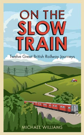 On The Slow Train: Twelve Great British Railway Journeys by Michael Williams 9781848092075 [USED COPY]