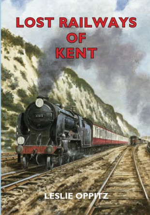 Lost Railways of Kent by Leslie Oppitz 9781853068034 [USED COPY]