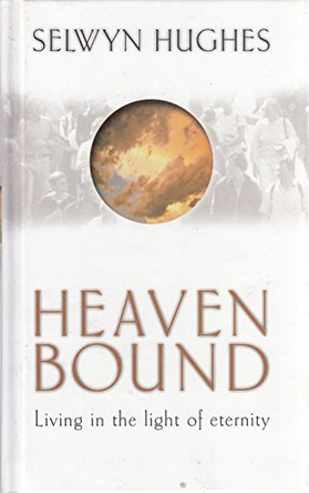 Heaven Bound: Living in the light of eternity by Selwyn Hughes 9781853452673 [USED COPY]