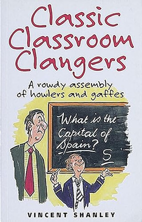 Classic Classroom Clangers: A Rowdy Assembly of Howlers and Gaffes by Vincent Shanley 9781861053336 [USED COPY]