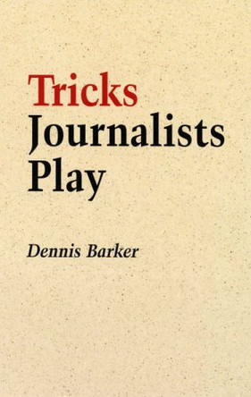Tricks Journalists Play: How the Truth is Massaged, Distorted, Glamorized and Glossed Over by Dennis Barker 9781900357272 [USED COPY]