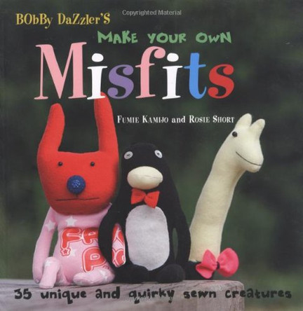 Make Your Own Misfits: 35 Unique and Quirky Sewn Creatures by Fumie Kamijo 9781907030277 [USED COPY]