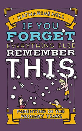 If You Forget Everything Else, Remember This: Parenting in the Primary Years by Katherine Hill 9781910012253 [USED COPY]