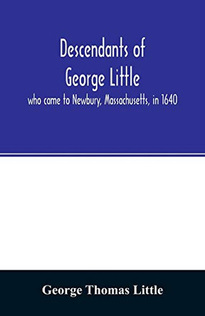 Descendants of George Little, who came to Newbury, Massachusetts, in 1640 by George Thomas Little 9789354027604 [USED COPY]