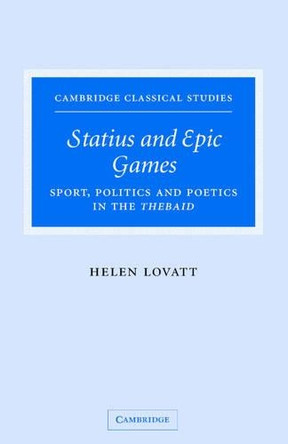 Statius and Epic Games: Sport, Politics and Poetics in the Thebaid by Helen Lovatt 9780521847421