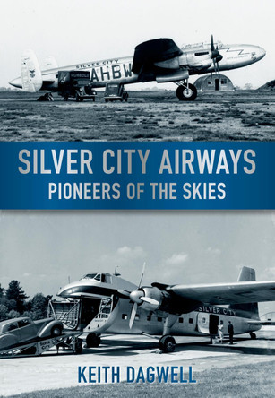 Silver City Airways: Pioneer of the Skies by Keith J. Dagwell 9780752453620