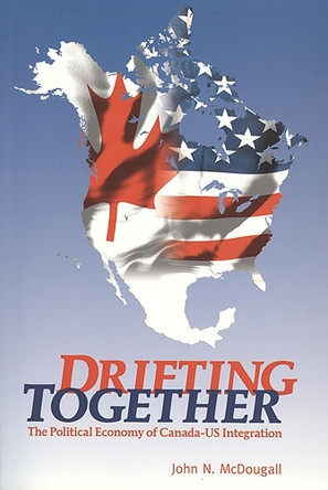 Drifting Together: The Political Economy of Canada-US Integration by John McDougall 9781551117805