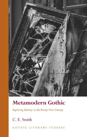 Metamodern Gothic: Exploring Identity in the Twenty-First Century by C.E. Smith 9781837723782