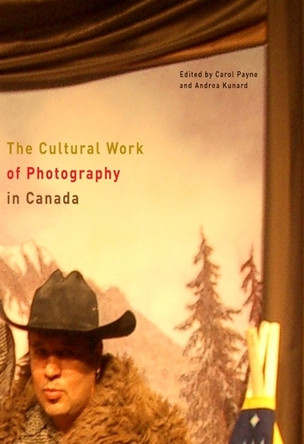 The Cultural Work of Photography in Canada: Volume 4 by Carol Payne 9780773538610