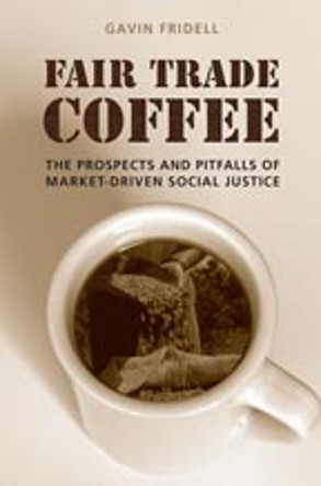 Fair Trade Coffee: The Prospects and Pitfalls of Market-Driven Social Justice by Gavin Fridell 9780802095909