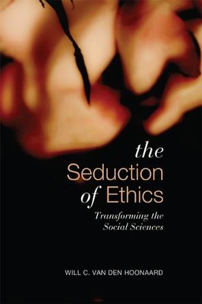 Seduction of Ethics: Transforming the Social Sciences by Will C. van den Hoonaard 9781442611504