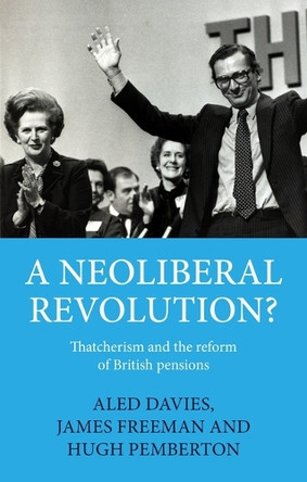 A Neoliberal Revolution?: Thatcherism and the Reform of British Pensions by Dr Aled Davies 9781526198006