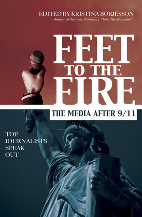 Feet to the Fire: The Media After 9/11, Top Journalists Speak Out by Kristina Borjesson 9781591023432