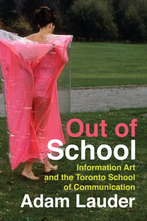Out of School: Information Art and the Toronto School of Communication by Adam Lauder 9780228010869