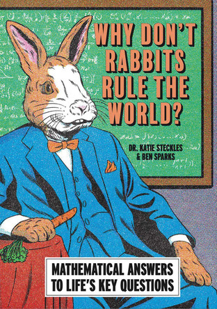 Why Don’t Rabbits Rule The World?: Mathematical answers to life’s key questions by Ben Sparks 9781788405997
