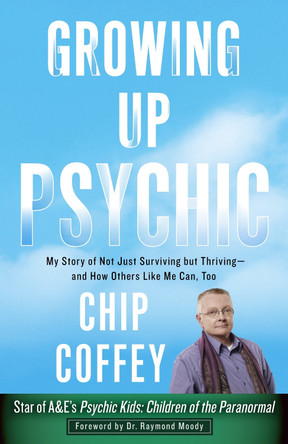 Growing Up Psychic: My Story of Not Just Surviving but Thriving--and How Others Like Me Can, Too by Chip Coffey 9780307956743