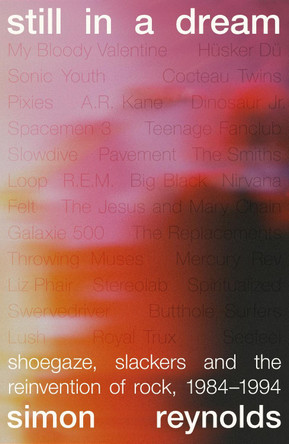 Still in a Dream: Shoegaze, Slackers and the Reinvention of Rock, 1984–1994 by Simon Reynolds 9781399618373