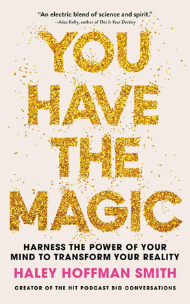 You Have The Magic: Harness the Power of Your Mind to Transform Your Reality by Haley Hoffman Smith 9781399832137