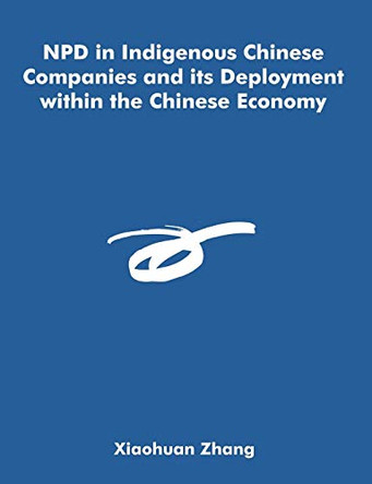 NPD in Indigenous Chinese Companies and its Deployment within the Chinese Economy by Xiaohuan Zhang 9781581123401