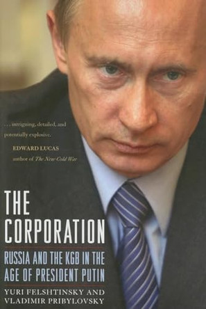 The Corporation: Russia and the KGB in the Age of President Putin by Yuri Felshtinsky 9781594032462