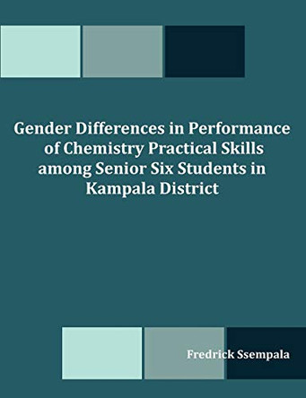 Gender Differences in Performance of Chemistry Practical Skills Among Senior Six Students in Kampala District by Fredrick Ssempala 9781599427003