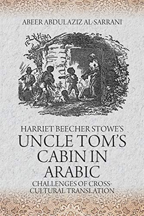 Harriet Beecher Stowe's Uncle Tom's Cabin: Challenges of Cross-Cultural Translation by Abeer Abdulaziz Al-Sarrani 9781612334387