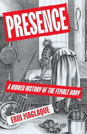 Presence: A Hidden History of the Female Body by Erin Maglaque 9781787335356