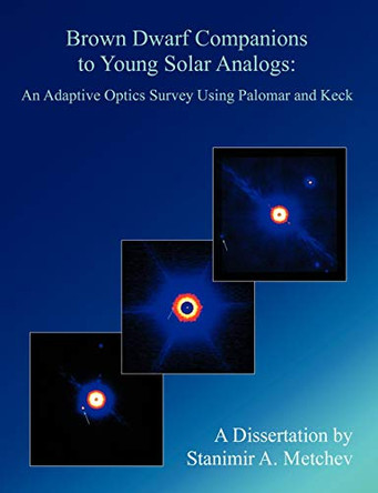 Brown Dwarf Companions to Young Solar Analogs: An Adaptive Optics Survey Using Palomar and Keck by Stanimir A Metchev 9781581122909
