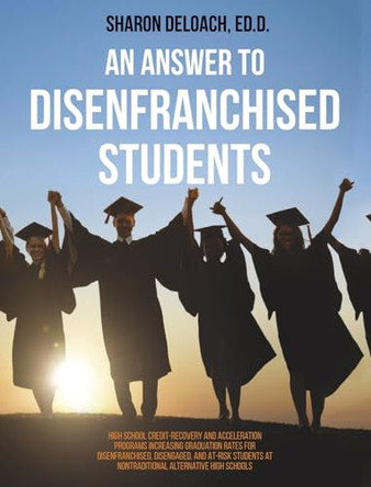 Answer to Disenfranchised Students: High School Credit-Recovery and Acceleration Programs Increasing Graduation Rates for Disenfranchised, Disengaged, by Sharon D Jones Deloach 9781612334561